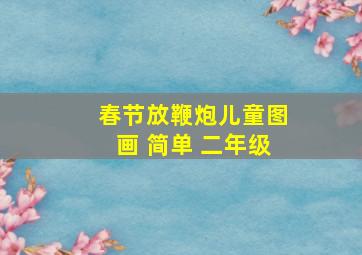 春节放鞭炮儿童图画 简单 二年级